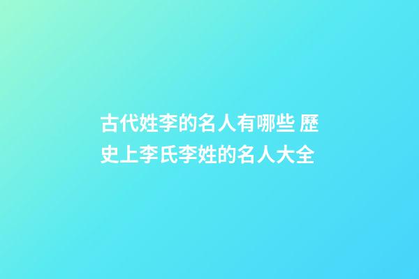 古代姓李的名人有哪些 歷史上李氏李姓的名人大全